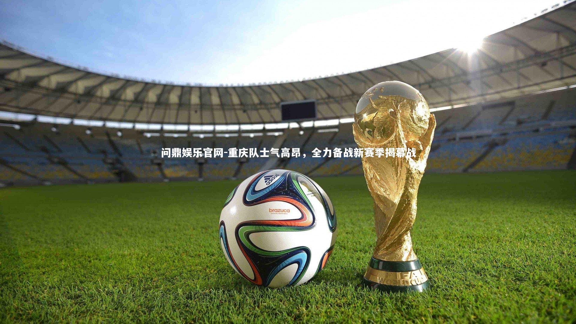 问鼎娱乐官网-重庆队士气高昂，全力备战新赛季揭幕战