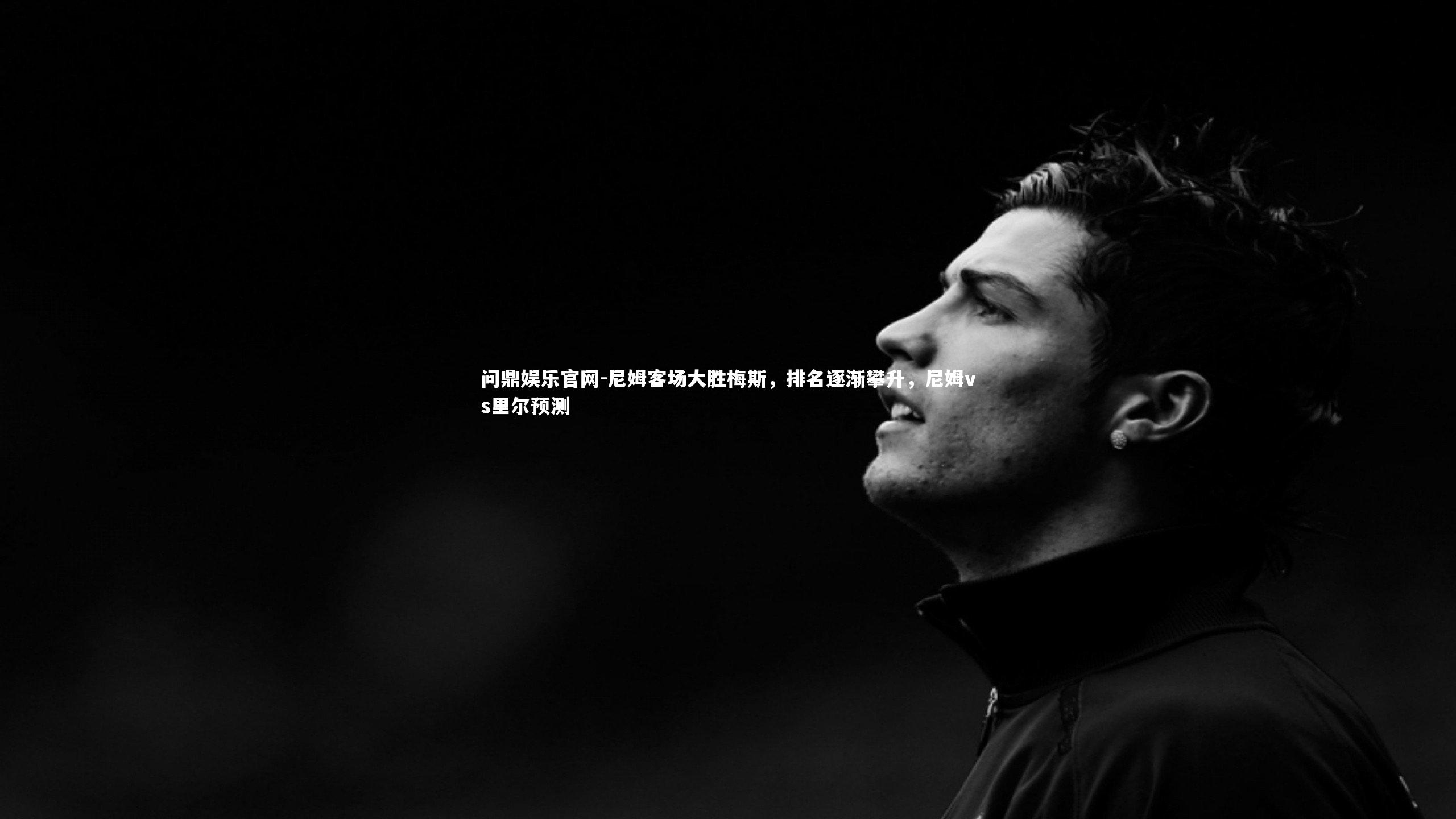 问鼎娱乐官网-尼姆客场大胜梅斯，排名逐渐攀升，尼姆vs里尔预测