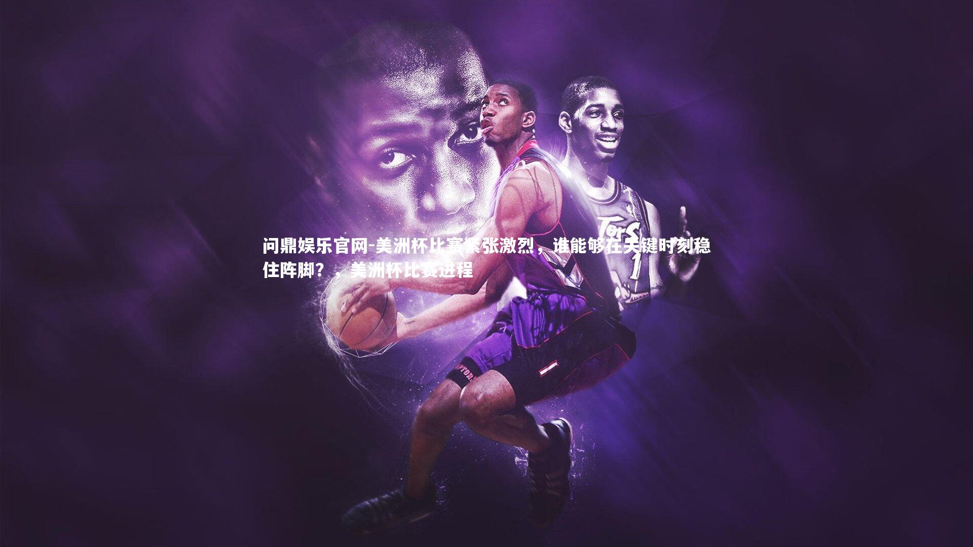 美洲杯比赛紧张激烈，谁能够在关键时刻稳住阵脚？，美洲杯比赛进程