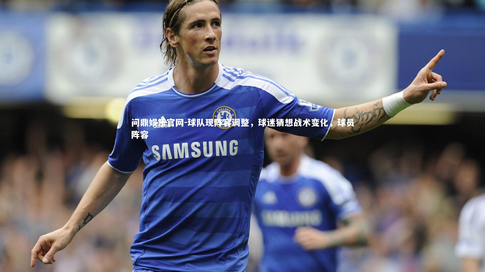 问鼎娱乐官网-球队现阵容调整，球迷猜想战术变化，球员阵容