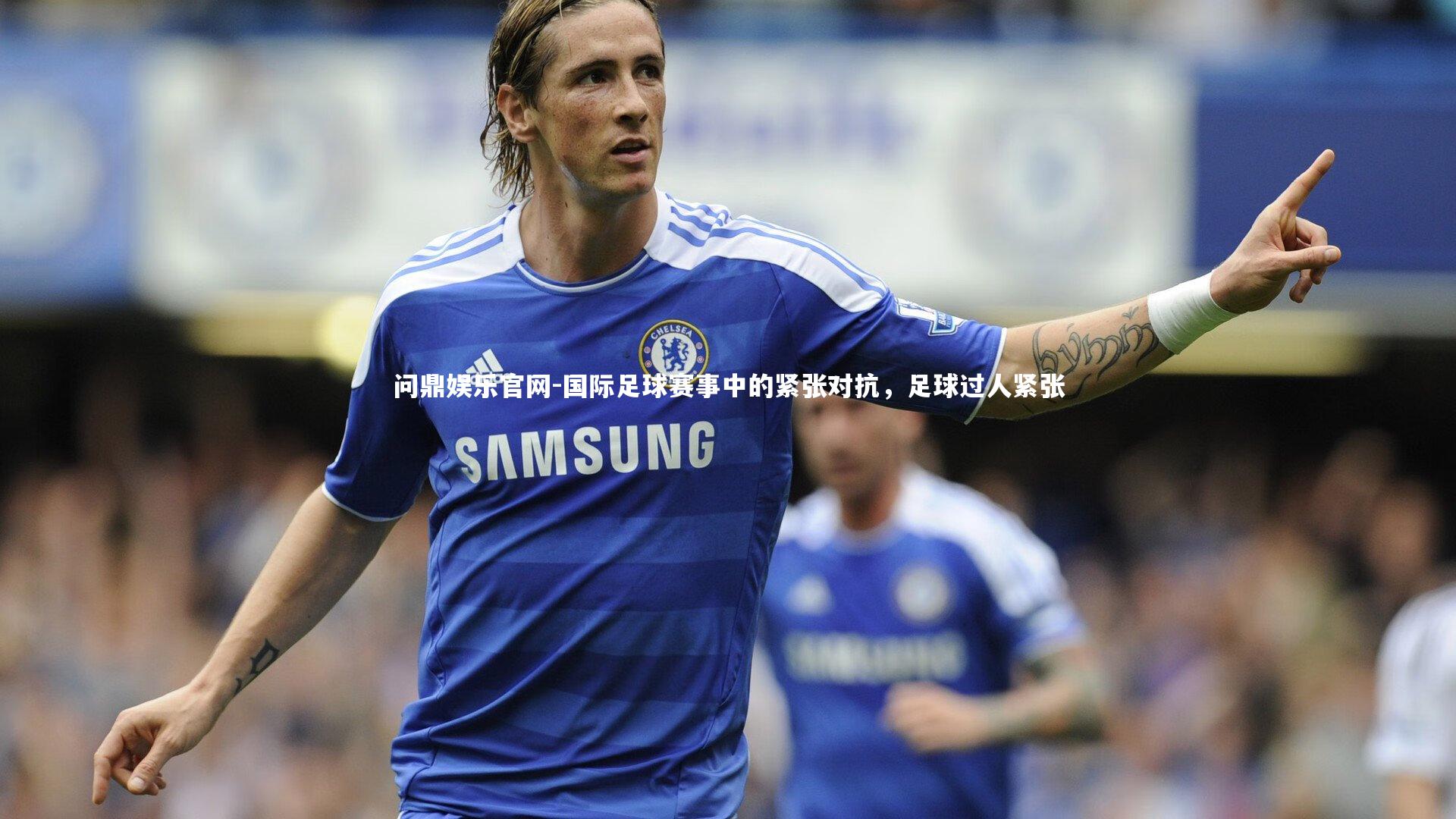 国际足球赛事中的紧张对抗，足球过人紧张