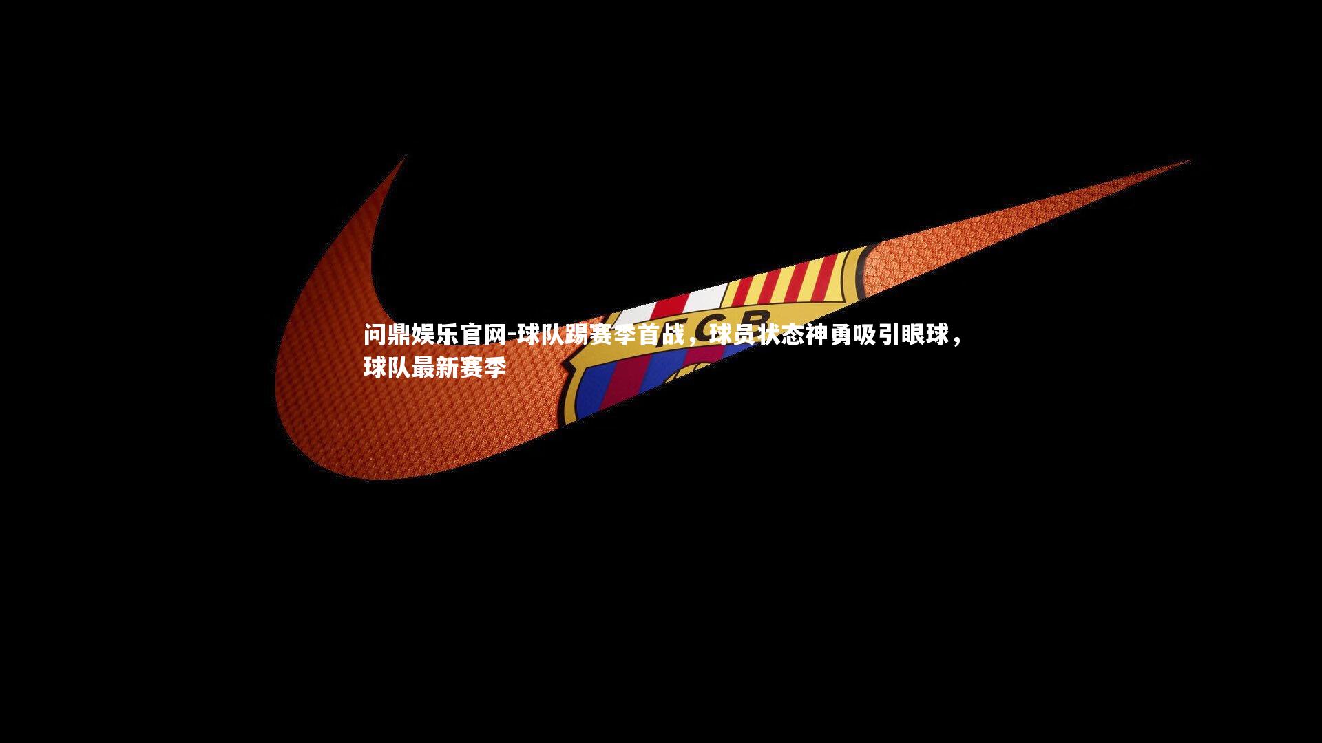 问鼎娱乐官网-球队踢赛季首战，球员状态神勇吸引眼球，球队最新赛季