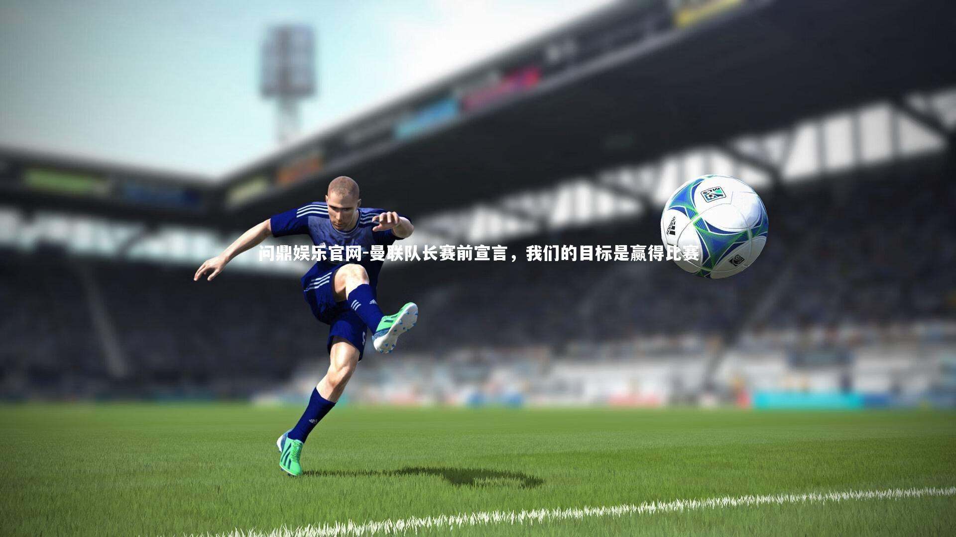 曼联队长赛前宣言，我们的目标是赢得比赛