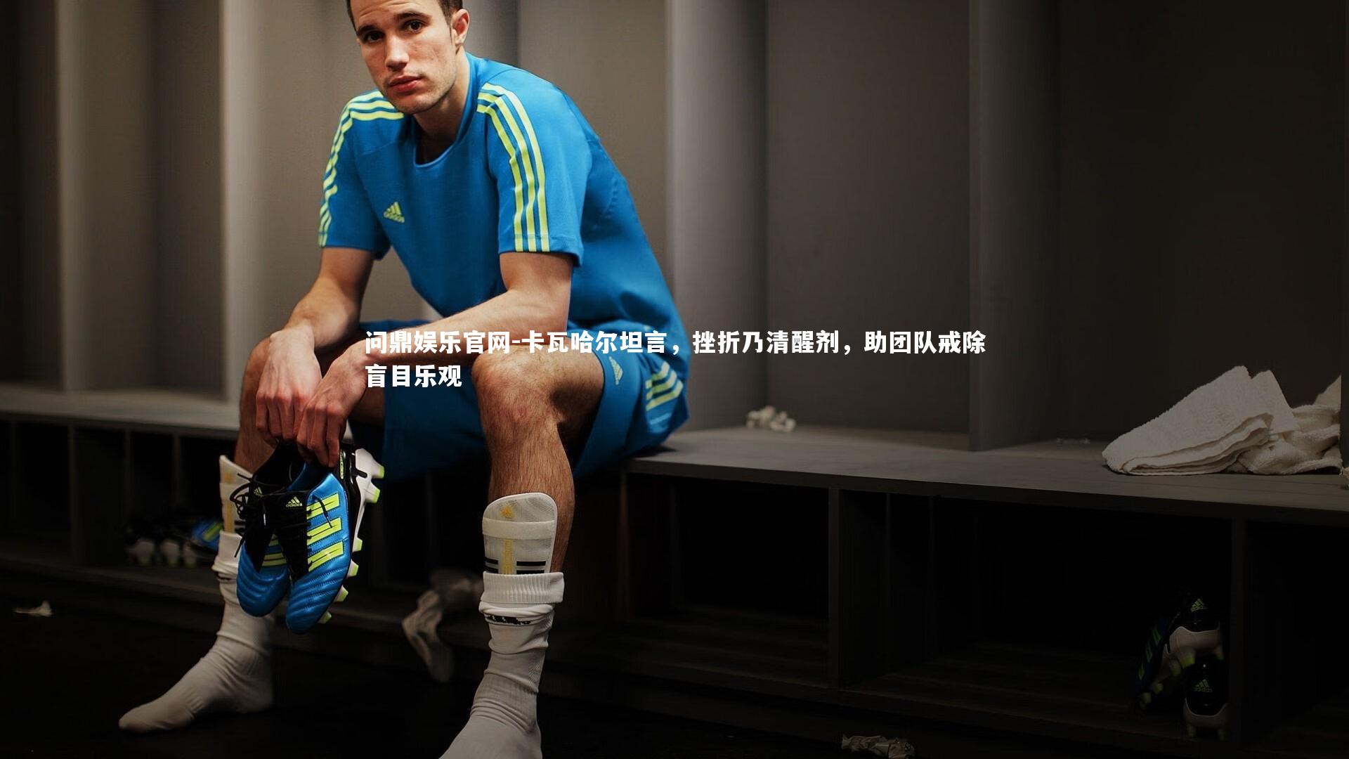 卡瓦哈尔坦言,挫折乃清醒剂,助团队戒除盲目乐观