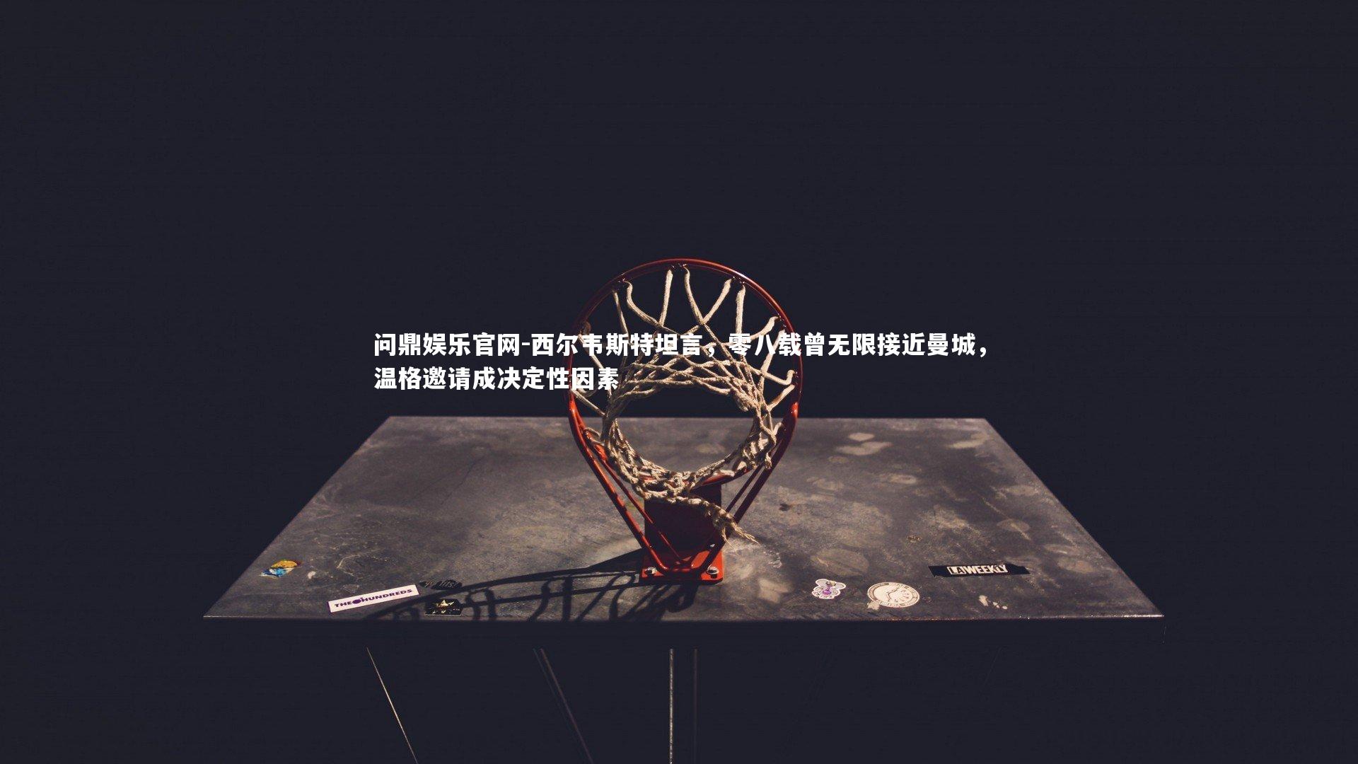 问鼎娱乐官网-西尔韦斯特坦言，零八载曾无限接近曼城，温格邀请成决定性因素